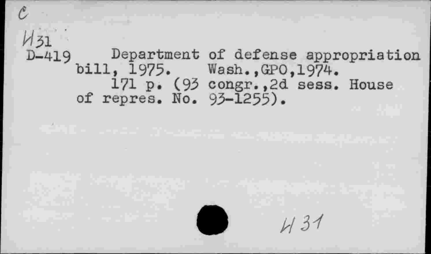 ﻿^51
D-419 Department of defense appropriation bill, 1975. Wash.,GPO,1974.
171 p. (93 congr.,2d sess. House of repres. No. 93-1255).
»31